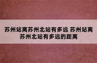 苏州站离苏州北站有多远 苏州站离苏州北站有多远的距离